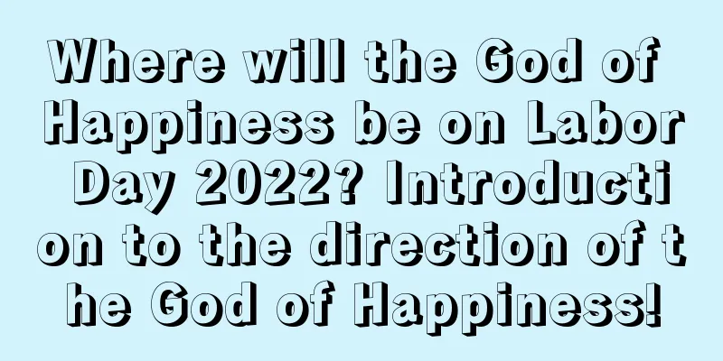 Where will the God of Happiness be on Labor Day 2022? Introduction to the direction of the God of Happiness!