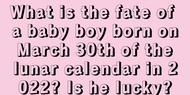 What is the fate of a baby boy born on March 30th of the lunar calendar in 2022? Is he lucky?