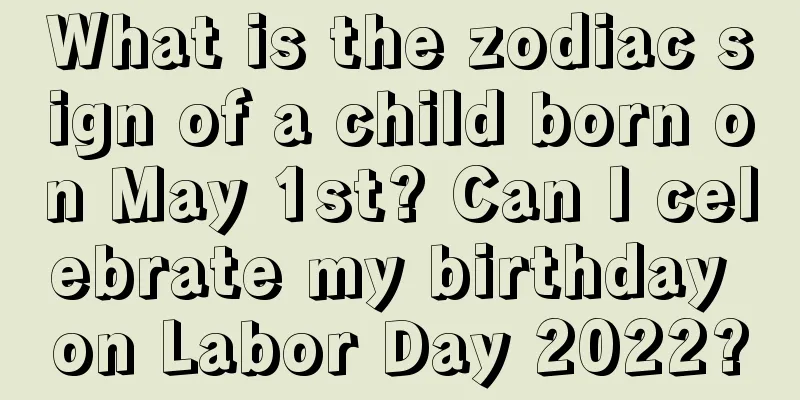What is the zodiac sign of a child born on May 1st? Can I celebrate my birthday on Labor Day 2022?