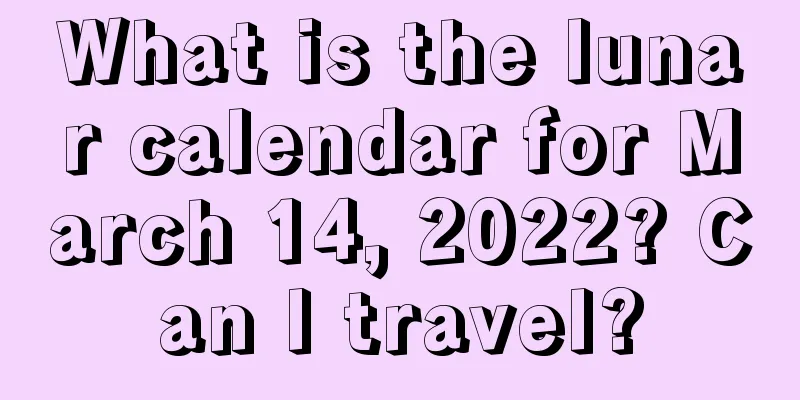 What is the lunar calendar for March 14, 2022? Can I travel?