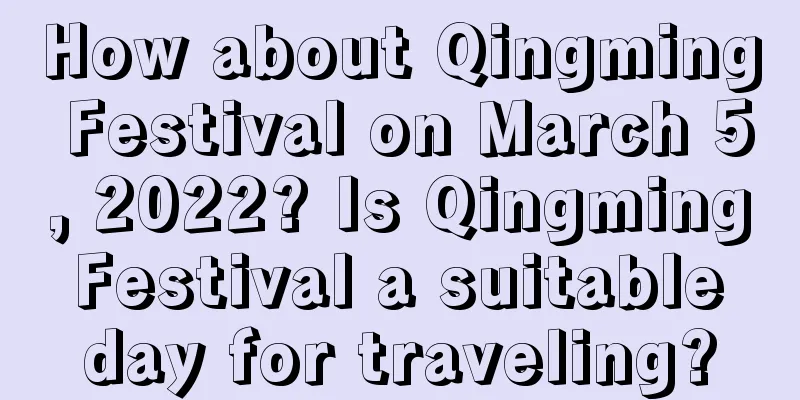 How about Qingming Festival on March 5, 2022? Is Qingming Festival a suitable day for traveling?