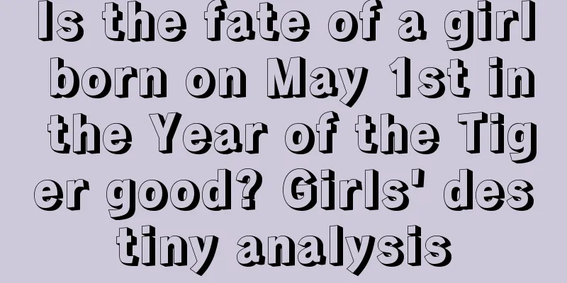 Is the fate of a girl born on May 1st in the Year of the Tiger good? Girls' destiny analysis