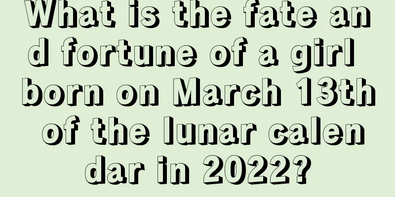 What is the fate and fortune of a girl born on March 13th of the lunar calendar in 2022?