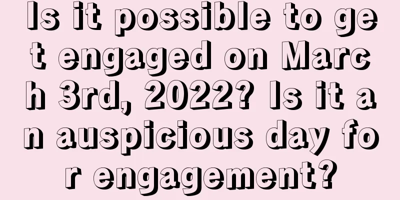 Is it possible to get engaged on March 3rd, 2022? Is it an auspicious day for engagement?