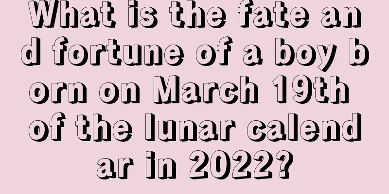 What is the fate and fortune of a boy born on March 19th of the lunar calendar in 2022?
