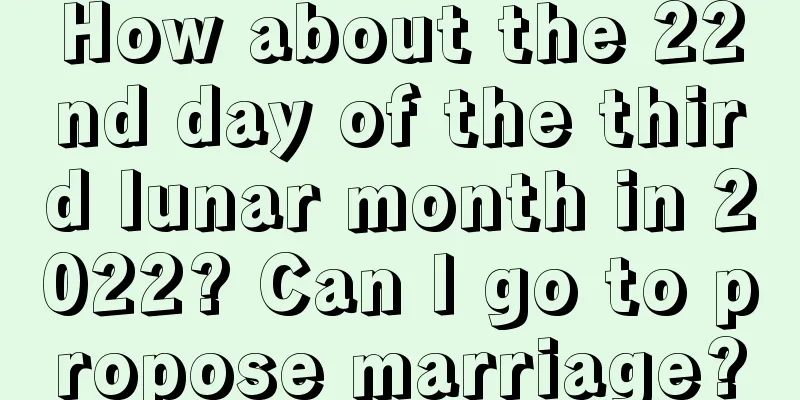How about the 22nd day of the third lunar month in 2022? Can I go to propose marriage?