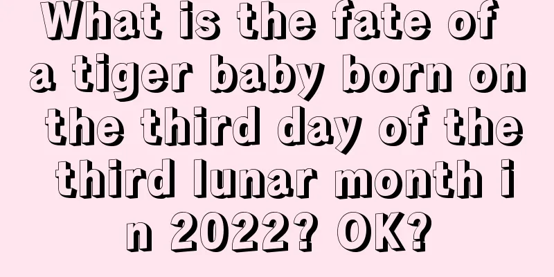 What is the fate of a tiger baby born on the third day of the third lunar month in 2022? OK?