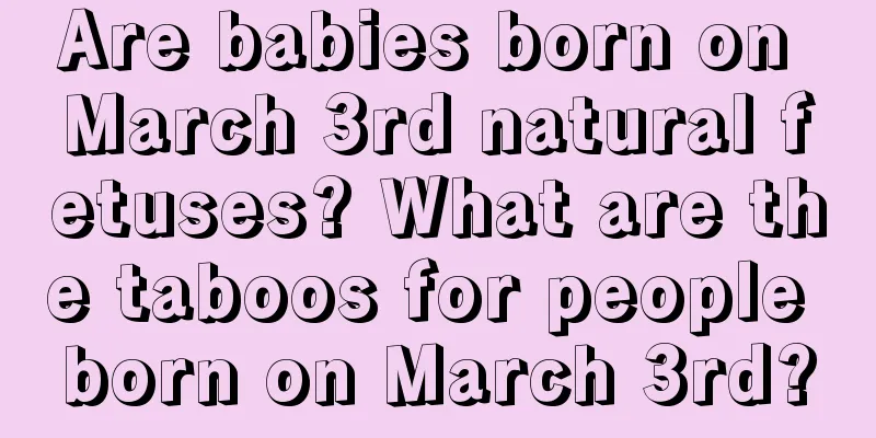 Are babies born on March 3rd natural fetuses? What are the taboos for people born on March 3rd?