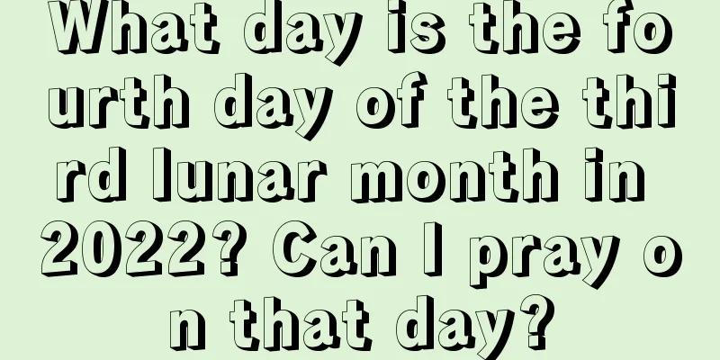What day is the fourth day of the third lunar month in 2022? Can I pray on that day?