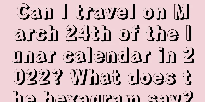 Can I travel on March 24th of the lunar calendar in 2022? What does the hexagram say?