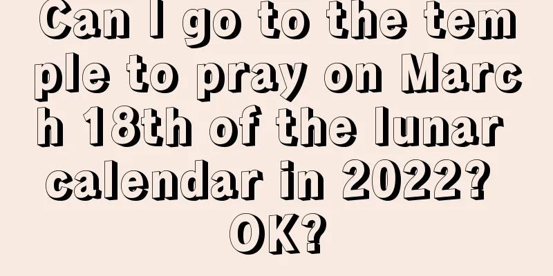 Can I go to the temple to pray on March 18th of the lunar calendar in 2022? OK?