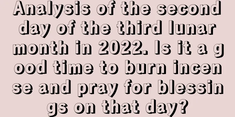 Analysis of the second day of the third lunar month in 2022. Is it a good time to burn incense and pray for blessings on that day?