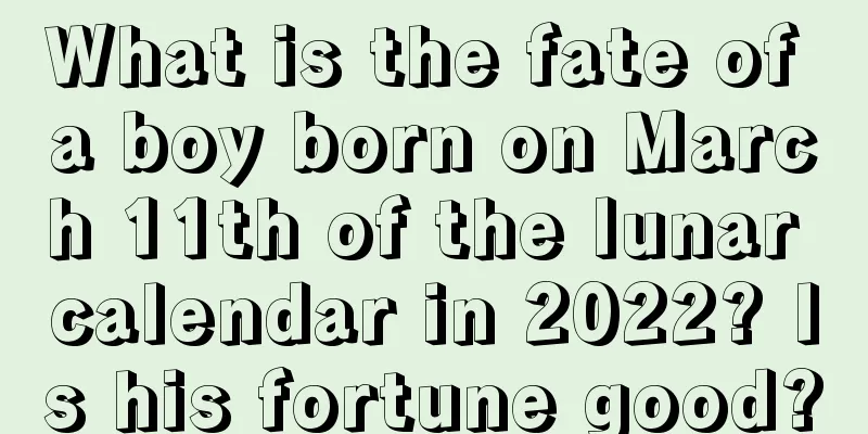 What is the fate of a boy born on March 11th of the lunar calendar in 2022? Is his fortune good?