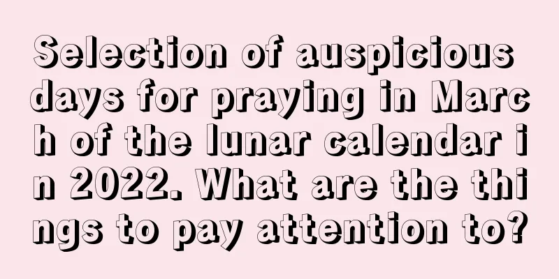 Selection of auspicious days for praying in March of the lunar calendar in 2022. What are the things to pay attention to?