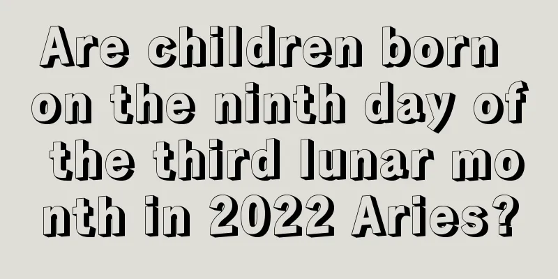 Are children born on the ninth day of the third lunar month in 2022 Aries?
