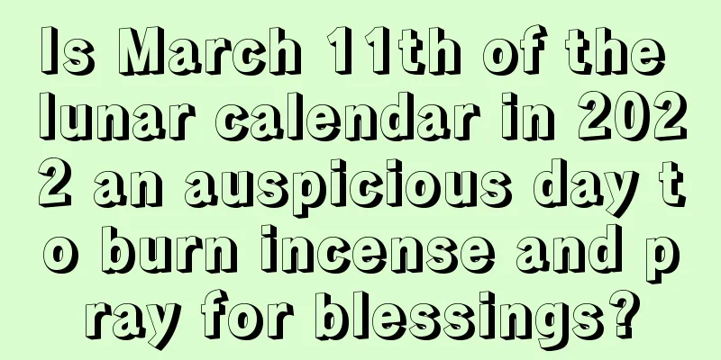 Is March 11th of the lunar calendar in 2022 an auspicious day to burn incense and pray for blessings?