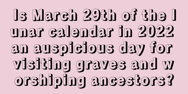 Is March 29th of the lunar calendar in 2022 an auspicious day for visiting graves and worshiping ancestors?