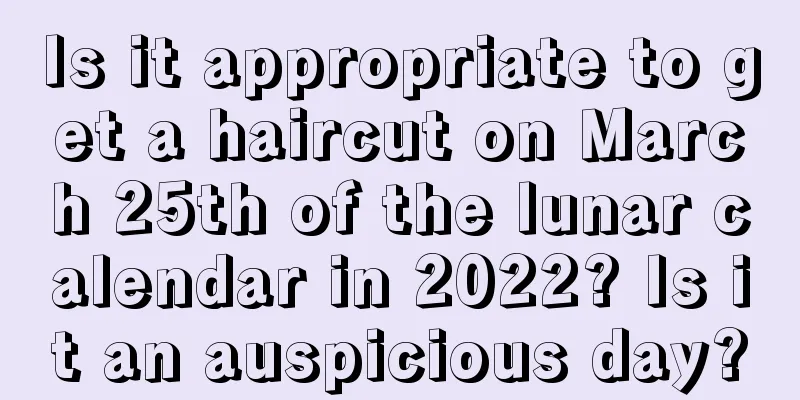 Is it appropriate to get a haircut on March 25th of the lunar calendar in 2022? Is it an auspicious day?