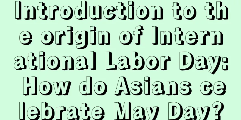 Introduction to the origin of International Labor Day: How do Asians celebrate May Day?
