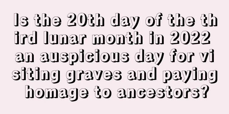 Is the 20th day of the third lunar month in 2022 an auspicious day for visiting graves and paying homage to ancestors?