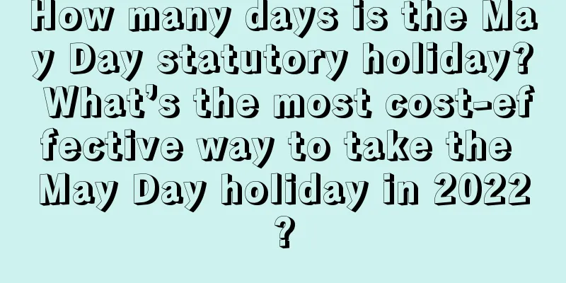 How many days is the May Day statutory holiday? What’s the most cost-effective way to take the May Day holiday in 2022?