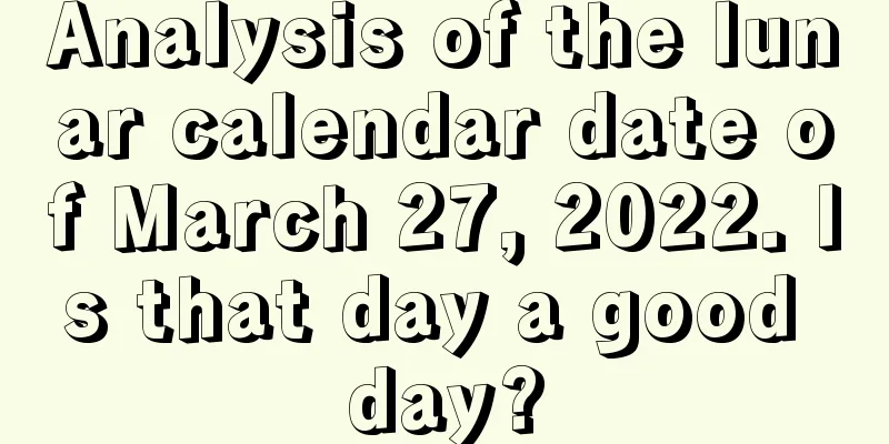 Analysis of the lunar calendar date of March 27, 2022. Is that day a good day?