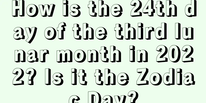 How is the 24th day of the third lunar month in 2022? Is it the Zodiac Day?