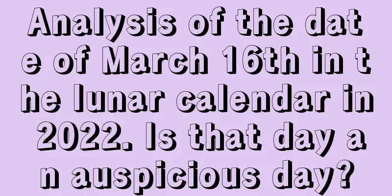 Analysis of the date of March 16th in the lunar calendar in 2022. Is that day an auspicious day?