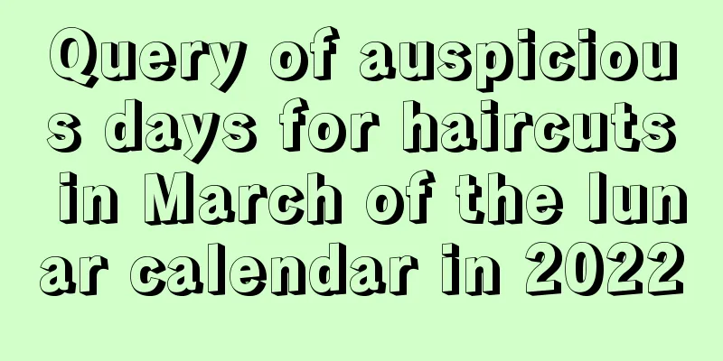 Query of auspicious days for haircuts in March of the lunar calendar in 2022