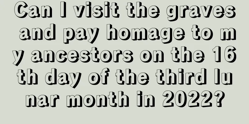 Can I visit the graves and pay homage to my ancestors on the 16th day of the third lunar month in 2022?