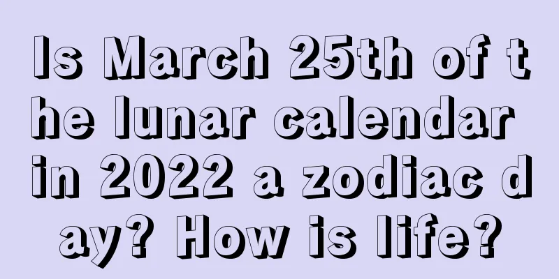 Is March 25th of the lunar calendar in 2022 a zodiac day? How is life?