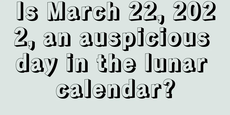 Is March 22, 2022, an auspicious day in the lunar calendar?
