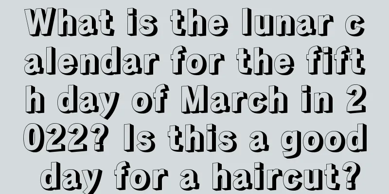 What is the lunar calendar for the fifth day of March in 2022? Is this a good day for a haircut?