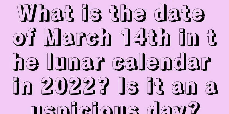 What is the date of March 14th in the lunar calendar in 2022? Is it an auspicious day?
