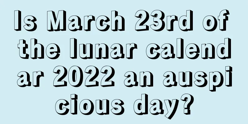 Is March 23rd of the lunar calendar 2022 an auspicious day?