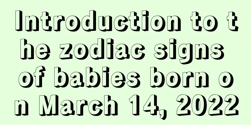 Introduction to the zodiac signs of babies born on March 14, 2022
