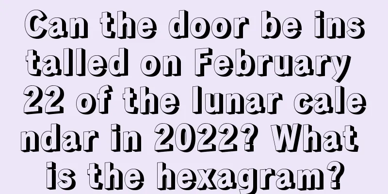 Can the door be installed on February 22 of the lunar calendar in 2022? What is the hexagram?
