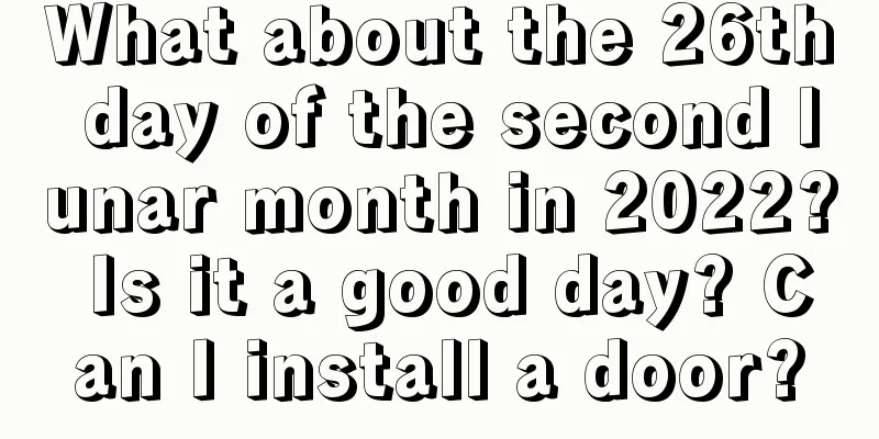 What about the 26th day of the second lunar month in 2022? Is it a good day? Can I install a door?