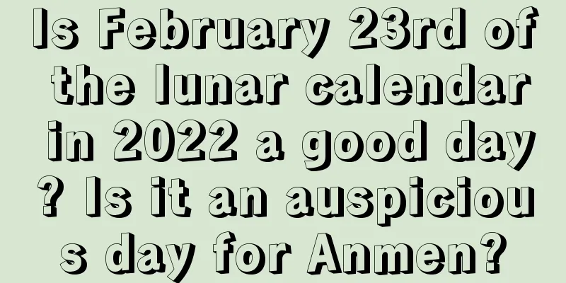 Is February 23rd of the lunar calendar in 2022 a good day? Is it an auspicious day for Anmen?