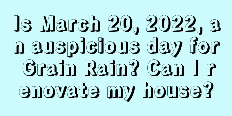 Is March 20, 2022, an auspicious day for Grain Rain? Can I renovate my house?