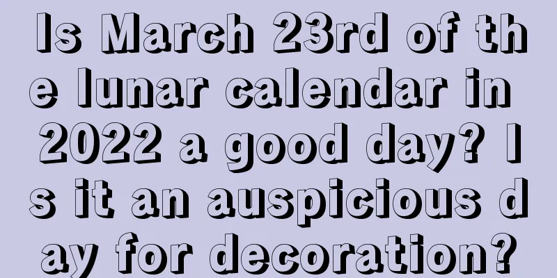 Is March 23rd of the lunar calendar in 2022 a good day? Is it an auspicious day for decoration?