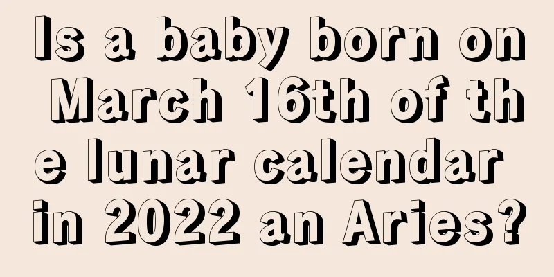 Is a baby born on March 16th of the lunar calendar in 2022 an Aries?