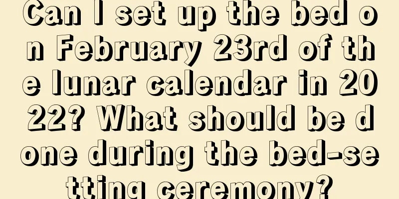 Can I set up the bed on February 23rd of the lunar calendar in 2022? What should be done during the bed-setting ceremony?