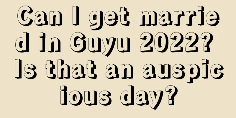 Can I get married in Guyu 2022? Is that an auspicious day?