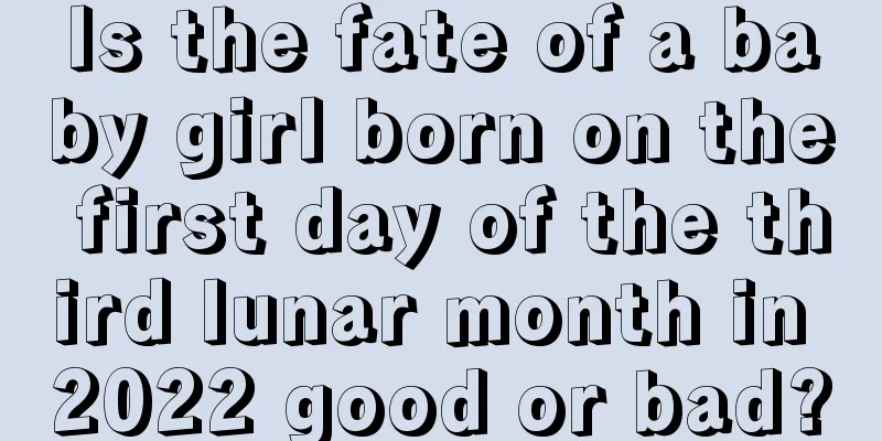 Is the fate of a baby girl born on the first day of the third lunar month in 2022 good or bad?
