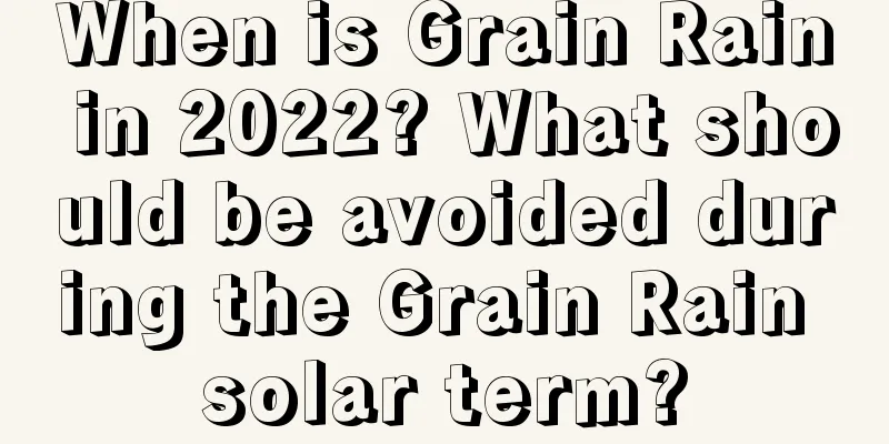 When is Grain Rain in 2022? What should be avoided during the Grain Rain solar term?