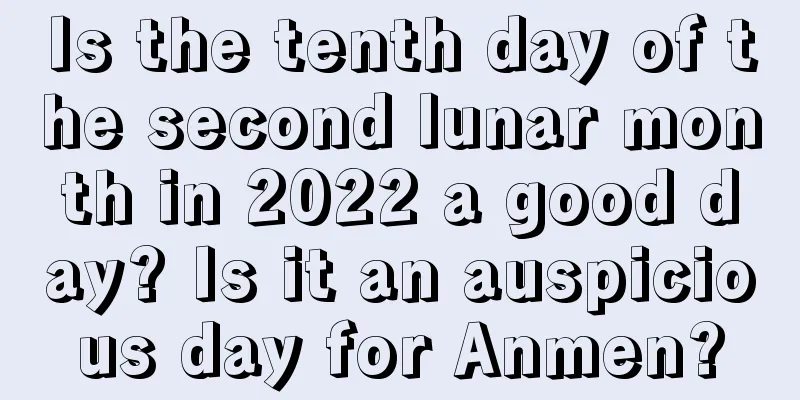 Is the tenth day of the second lunar month in 2022 a good day? Is it an auspicious day for Anmen?