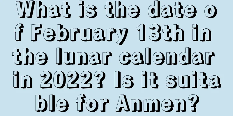 What is the date of February 13th in the lunar calendar in 2022? Is it suitable for Anmen?
