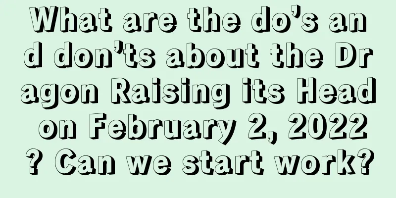 What are the do’s and don’ts about the Dragon Raising its Head on February 2, 2022? Can we start work?