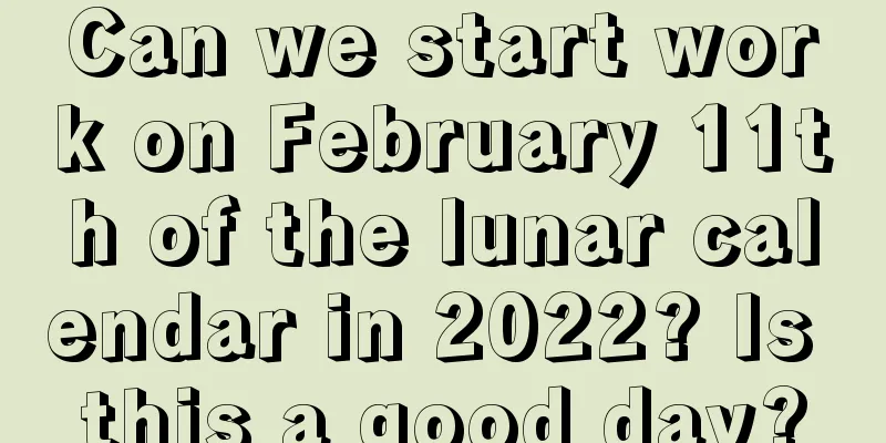 Can we start work on February 11th of the lunar calendar in 2022? Is this a good day?